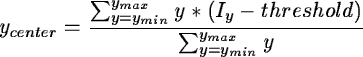 \begin{displaymath}y_{center} = \frac{\sum_{y=y_{min}}^{y_{max}} y*(I_y - threshold)}
{\sum_{y=y_{min}}^{y_{max}} y} \end{displaymath}