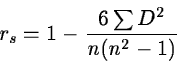 \begin{displaymath}r_s = 1 - \frac{6\sum D^2}{n(n^2-1)}
\end{displaymath}