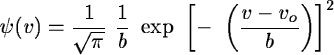 \begin{displaymath}\psi (v) = \frac {1}{\sqrt \pi} \ \frac {1}{b} \ \exp \ \left[- \ \left(
\frac{v - v_{o}}{b} \right) \right]^{2}
\end{displaymath}