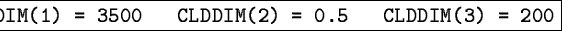 \fbox{\tt CLDDIM(1) = 3500 \ \ CLDDIM(2) = 0.5 \ \ CLDDIM(3) = 200}