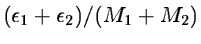 $ (\epsilon_1 + \epsilon_2 ) / (M_1 + M_2 )$