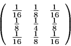 \begin{displaymath}\left(\begin{array}{ccc}
\frac{1}{16} & \frac{1}{8} & \frac{...
...frac{1}{16} & \frac{1}{8} & \frac{1}{16}
\end{array}\right)
\end{displaymath}