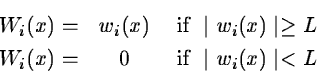 \begin{eqnarray*}W_i(x) = & w_i(x) & \mbox{ if } \mid w_i(x) \mid \geq L \\
W_i(x) = & 0 & \mbox{ if } \mid w_i(x) \mid < L
\end{eqnarray*}