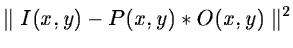 $\parallel I(x,y) - P(x,y) * O(x,y) \parallel^2$