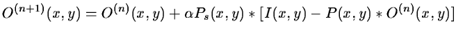 $\displaystyle O^{(n+1)} (x,y) = O^{(n)} (x,y) + \alpha P_s(x,y) * [I(x,y) - P(x,y) *
O^{(n)} (x,y)]$