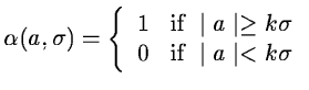 $\displaystyle \alpha(a, \sigma) = \left\{
\begin{array}{ll}
1 & \mbox{if } \mid a \mid \geq k\sigma \\
0 & \mbox{if } \mid a \mid < k\sigma
\end{array}\right.$