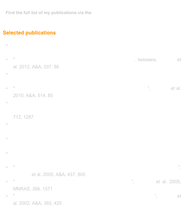 
Find the full list of my publications via the  Astrophysics Data System (ADS) Archive


Selected publications

	•	"The sub-mJy radio sky in the Extended Chandra Deep Field-South: source population", Bonzini, Padovani, Mainieri et al. 2013, MNRAS, 436, 3759
	•	" Fe K emission from active galaxies in the COSMOS field", Iwasawa, Mainieri et al. 2012, A&A, 537, 86 
	•	"Black hole accretion and host galaxies of obscured quasars in XMM-COSMOS", Mainieri et al. 2011, A&A, 535, 80
	•	"Ultraluminous X-ray sources out to z ~ 0.3 in the COSMOS field", Mainieri et al. 2010, A&A, 514, 85
	•	"The LABOCA Survey of the Extended Chandra Deep Field South: Two Modes of Star Formation in Active Galactic Nucleus Hosts?", Lutz, Mainieri et al. 2010, ApJ, 712, 1287
	•	"The Evolution of AGN Host Galaxies: From Blue to Red and the Influence of Large-Scale Structures", SIlverman, Mainieri et al. 2008, ApJ, 675, 1025
	•	"The correlation of narrow line emission and X-ray luminosity in active galactic nuclei", Netzer, Mainieri et al. 2006, A&A, 453, 525
	•	"X-ray spectral properties of active galactic nuclei in the Chandra Deep Field South", Tozzi, Gilli, Mainieri et al. 2006, A&A, 451, 457
	•	"The Chandra deep field South/GOODS survey. Optically faint X-ray sources", Mainieri et al. 2005, A&A, 437, 805
	•	"Submillimetre detection of a high-redshift type 2 QSO", Mainieri et al. 2005, MNRAS, 356, 1571
	•	"XMM-Newton observation of the Lockman Hole. II. Spectral analysis", Mainieri et al. 2002, A&A, 393, 425
