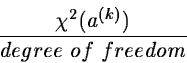\begin{displaymath}{ \chi^2(a^{(k)}) \over degree~of~freedom} \end{displaymath}