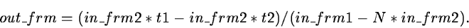 \begin{displaymath}out\_frm = (in\_frm2*t1 - in\_frm2*t2)/(in\_frm1 - N*in\_frm2).
\end{displaymath}