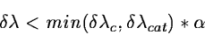 \begin{displaymath}\delta \lambda < min(\delta \lambda_c, \delta \lambda_{cat})*\alpha\end{displaymath}