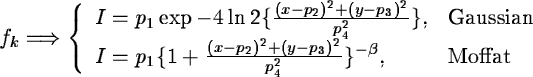 \begin{displaymath}f_{k}\Longrightarrow
\left\{ \begin{array}{ll}
I=p_{1}\exp ...
...r
p_{4}^2}\}^{-\beta}, & \mbox{Moffat}
\end{array} \right.
\end{displaymath}