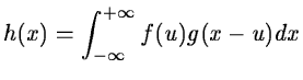 $\displaystyle h(x)=\int_{-\infty}^{+\infty} f(u)g(x-u)dx$