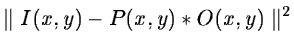 $\parallel I(x,y) - P(x,y)* O(x,y)
\parallel^2$